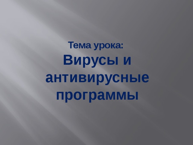 Тема урока: Вирусы и антивирусные программы 
