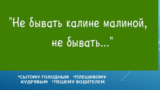  *сытому голодным *плешивому  кудрявым *ПЕШЕМУ ВОДИТЕЛЕМ 