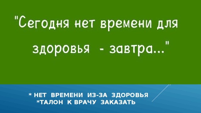  * НЕТ ВРЕМЕНИ ИЗ-ЗА ЗДОРОВЬЯ  *ТАЛОН К ВРАЧУ ЗАКАЗАТЬ 