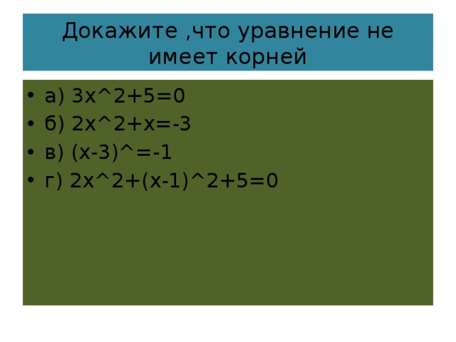 Докажите ,что уравнение не имеет корней а) 3х^2+5=0 б) 2х^2+х=-3 в) (х-3)^=-1 г) 2х^2+(х-1)^2+5=0 