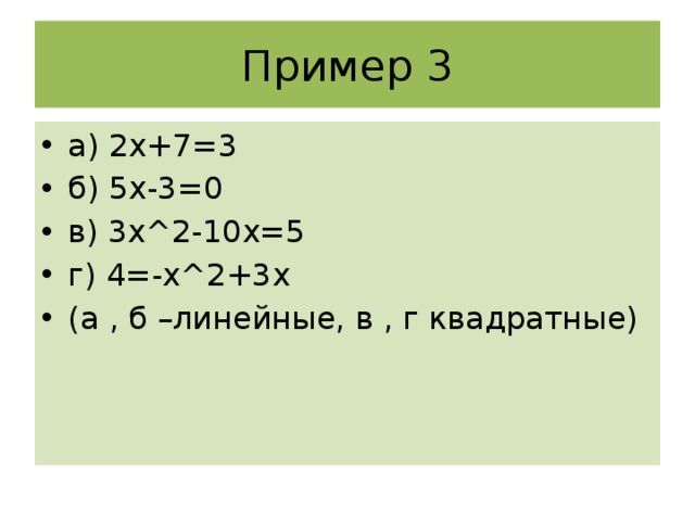 Пример 3 а) 2х+7=3 б) 5х-3=0 в) 3х^2-10х=5 г) 4=-х^2+3х (а , б –линейные, в , г квадратные) 