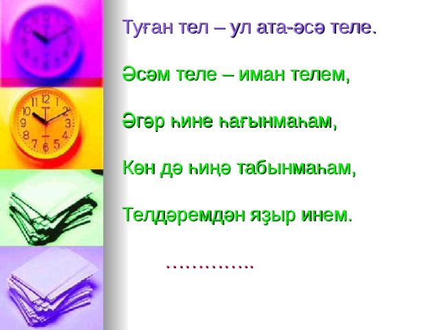 Туған тел – ул ата-әсә теле.    Әсәм теле – иман телем,   Әгәр һине һағынмаһам,    Көн дә һиңә табынмаһам,   Телдәремдән яҙыр инем.    ………….. 