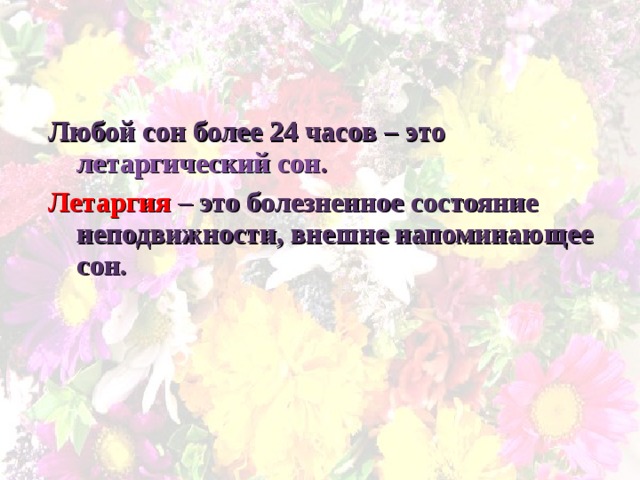 Любой сон более 24 часов – это летаргический сон . Летаргия – это болезненное состояние неподвижности, внешне напоминающее сон. 