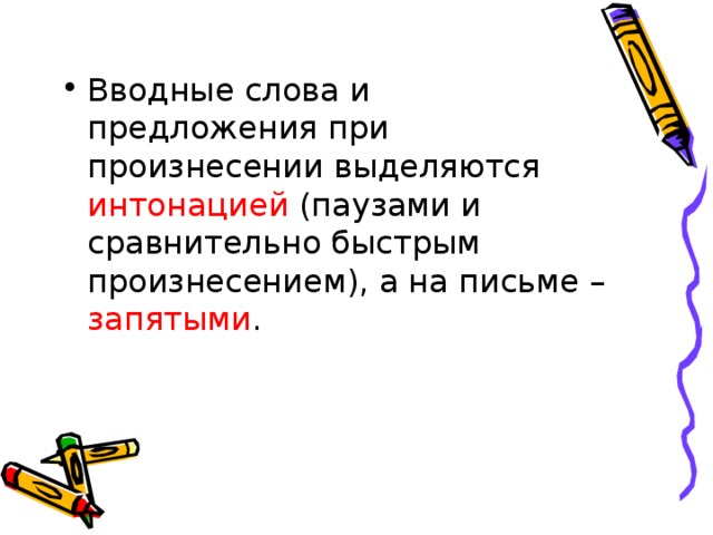 Вводные слова и предложения при произнесении выделяются интонацией (паузами и сравнительно быстрым произнесением), а на письме – запятыми . 