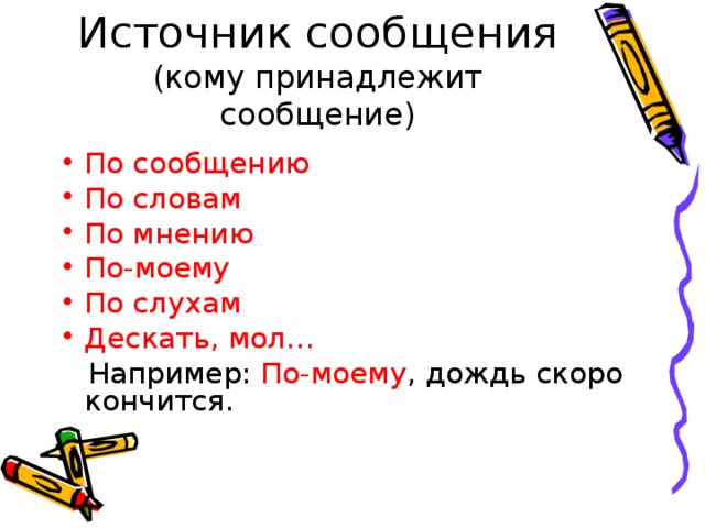 Источник сообщения (кому принадлежит сообщение) По сообщению По словам По мнению По-моему По слухам Дескать, мол…  Например: По-моему , дождь скоро кончится. 