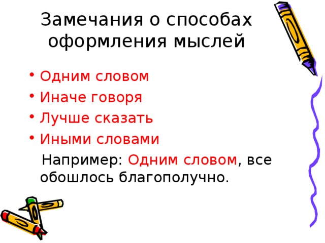 Замечания о способах оформления мыслей Одним словом Иначе говоря Лучше сказать Иными словами  Например: Одним словом , все обошлось благополучно. 