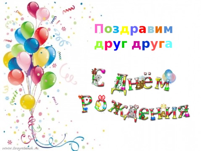 П о з д р а в и м  д р у г  д р у г а 