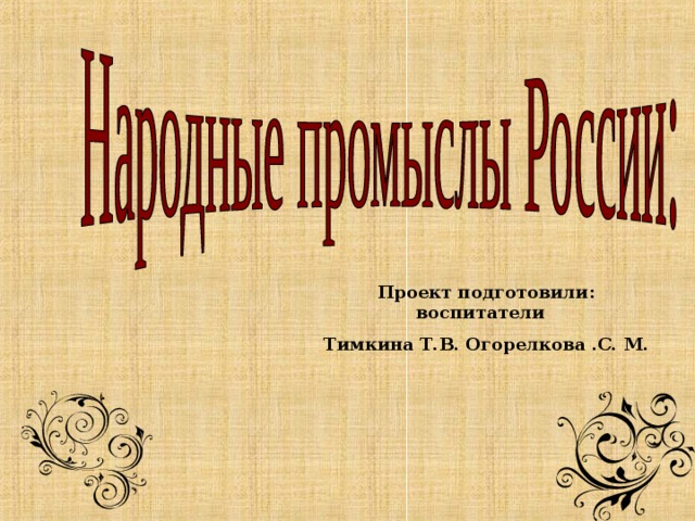  Проект подготовили: воспитатели  Тимкина Т.В. Огорелкова .С. М. 