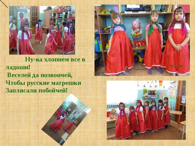      Ну-ка хлопнем все в ладоши!  Веселей да позвончей, Чтобы русские матрешки Заплясали побойчей!            