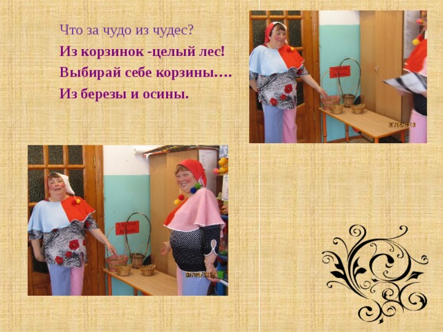 Что за чудо из чудес? Из корзинок -целый лес! Выбирай себе корзины…. Из березы и осины. 