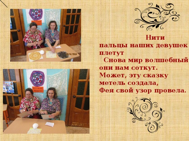    Нити пальцы наших девушек плетут  Снова мир волшебный они нам соткут. Может, эту сказку метель создала, Фея свой узор провела.                  