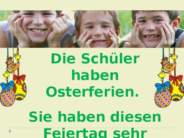 Die Schüler haben Osterferien. Sie haben diesen Feiertag sehr gern . 