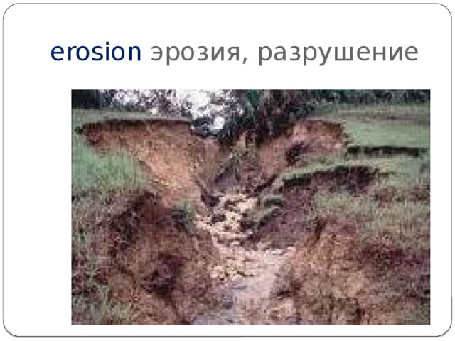 erosion эрозия, разрушение 