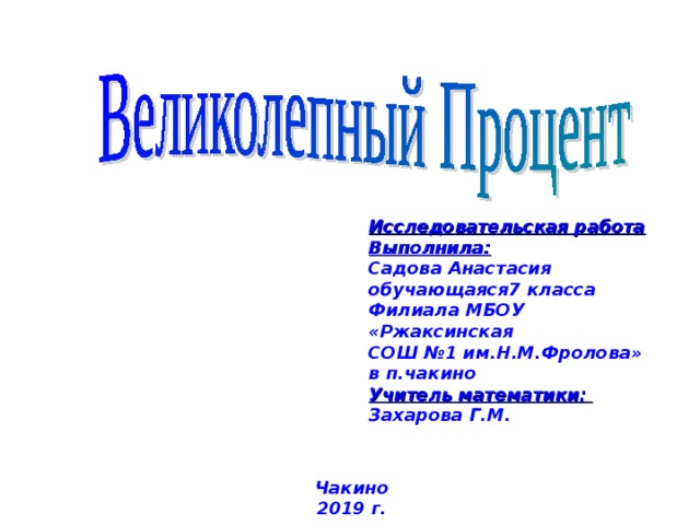 Исследовательская работа Выполнила:  Садова Анастасия обучающаяся7 класса Филиала МБОУ «Ржаксинская СОШ №1 им.Н.М.Фролова» в п.чакино Учитель математики: Захарова Г.М. Чакино 2019 г.  