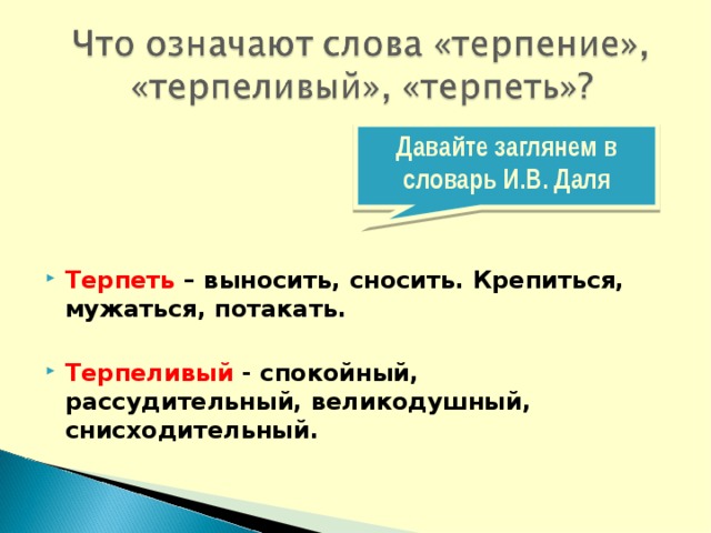 Давайте заглянем в словарь И.В. Даля Терпеть – выносить, сносить. Крепиться, мужаться, потакать.  Терпеливый - спокойный, рассудительный, великодушный, снисходительный. 