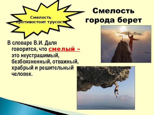 Смелость противостоит трусости В словаре В.И. Даля говорится, что смелый – это неустрашимый, безбоязненный, отважный, храбрый и решительный человек.  