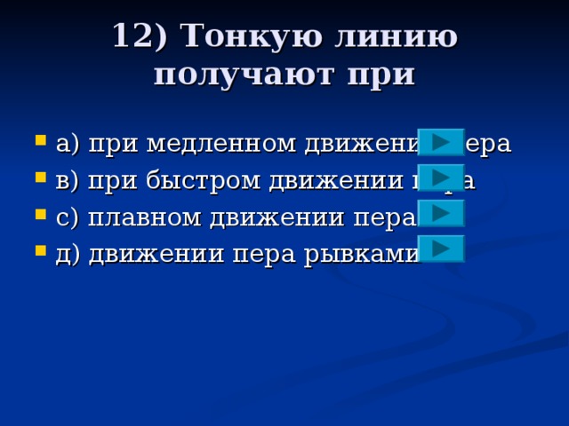 12) Тонкую линию получают при a )  при медленном движении пера в)  при быстром движении пера с) плавном движении пера д) движении пера рывками 