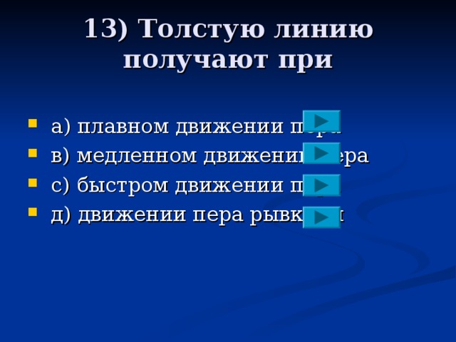 13) Толстую линию получают при  a ) плавном движении пера  в) медленном движении пера  с) быстром движении пера  д)  движении пера рывками 