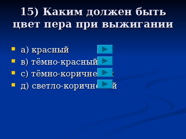 15) Каким должен быть цвет пера при выжигании  a ) красный  в) тёмно-красный  с)  тёмно-коричневый  д) светло-коричневый 