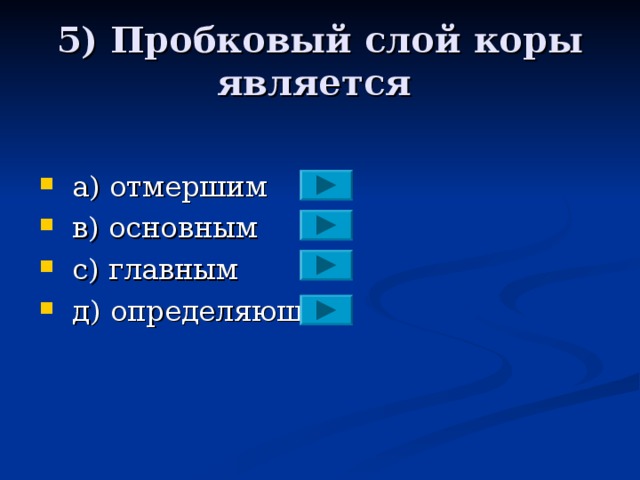 5) Пробковый слой коры является  а) отмершим  в) основным  с) главным  д) определяющим 