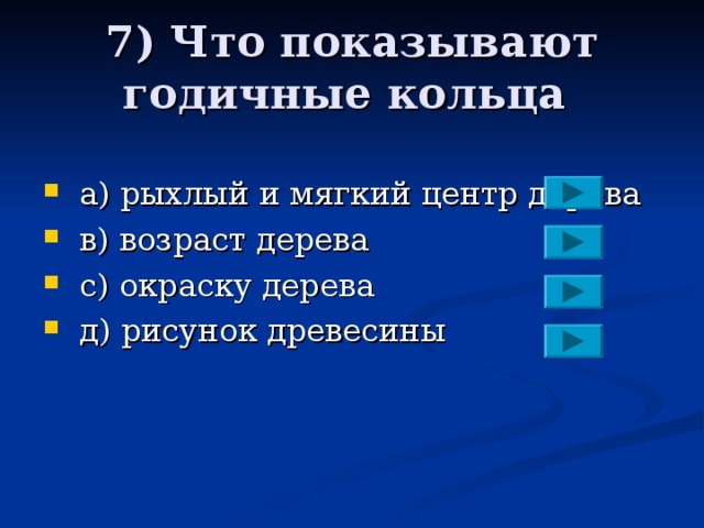 7) Что показывают годичные кольца  a ) рыхлый и мягкий центр дерева  в) возраст дерева  с) окраску дерева  д) рисунок древесины 