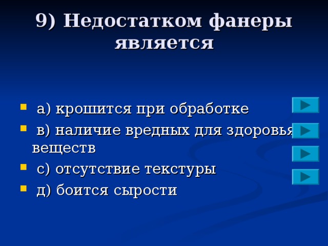 9) Недостатком фанеры является  a ) крошится при обработке  в) наличие вредных для здоровья веществ  с) отсутствие текстуры  д) боится сырости 