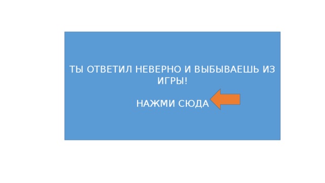 ТЫ ОТВЕТИЛ НЕВЕРНО И ВЫБЫВАЕШЬ ИЗ ИГРЫ! НАЖМИ СЮДА 