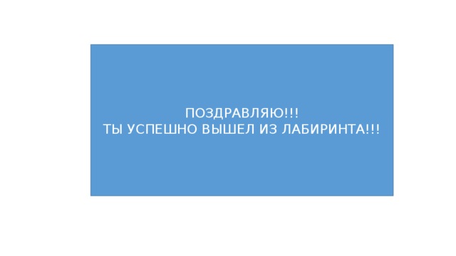 ПОЗДРАВЛЯЮ!!! ТЫ УСПЕШНО ВЫШЕЛ ИЗ ЛАБИРИНТА!!! 