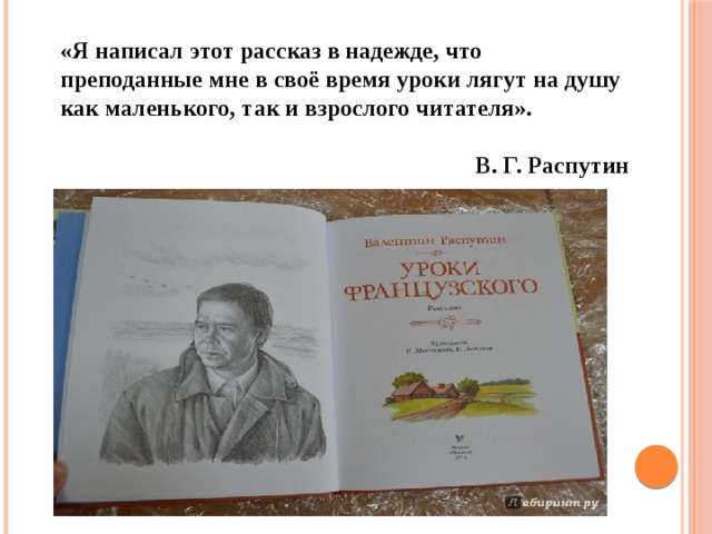 «Я написал этот рассказ в надежде, что преподанные мне в своё время уроки лягут на душу как маленького, так и взрослого читателя».  В. Г. Распутин 