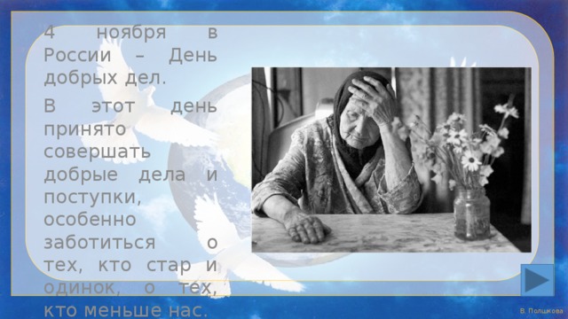 4 ноября в России – День добрых дел. В этот день принято совершать добрые дела и поступки, особенно заботиться о тех, кто стар и одинок, о тех, кто меньше нас. 