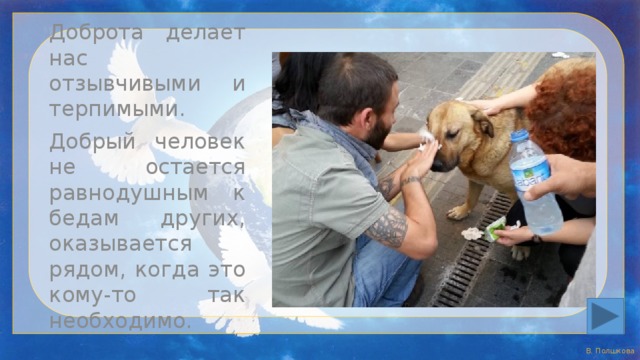 Доброта делает нас отзывчивыми и терпимыми. Добрый человек не остается равнодушным к бедам других, оказывается рядом, когда это кому-то так необходимо. 