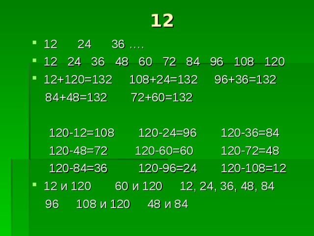 12 12 24 36 …. 12 24 36 48 60 72 84 96 108 120 12+120=132 108+24=132 96+36=132  84+48=132 72+60=132  120-12=108 120-24=96 120-36=84  120-48=72 120-60=60 120-72=48  120-84=36 120-96=24 120-108=12 12 и 120 60 и 120 12, 24, 36, 48, 84  96 108 и 120 48 и 84 