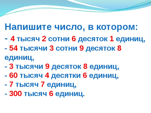 Напишите число, в котором:  - 4 тысяч 2 сотни 6 десяток 1 единиц,  - 54 тысячи 3 сотни 9 десяток 8 единиц,  - 3 тысячи 9 десяток 8 единиц,  - 60 тысяч 4 десятки 6 единиц,  - 7 тысяч 7 единиц,  - 300 тысяч 6 единиц. 