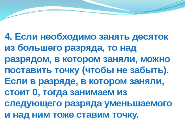 4. Если необходимо занять десяток из большего разряда, то над разрядом, в котором заняли, можно поставить точку (чтобы не забыть).  Если в разряде, в котором заняли, стоит 0, тогда занимаем из следующего разряда уменьшаемого и над ним тоже ставим точку. 