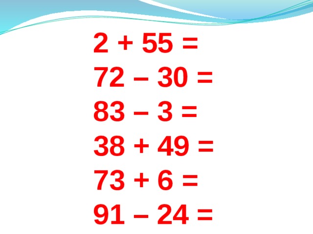 2 + 55 =  72 – 30 =  83 – 3 =   38 + 49 =  73 + 6 =  91 – 24 =  