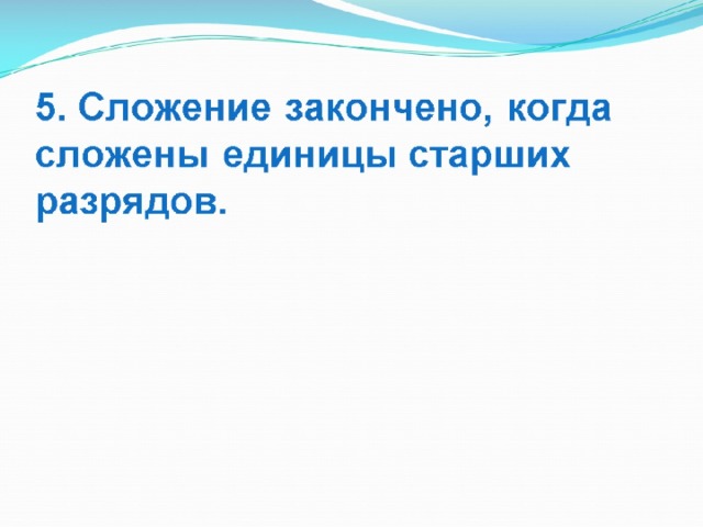 5. Сложение закончено, когда сложены единицы старших разрядов. 
