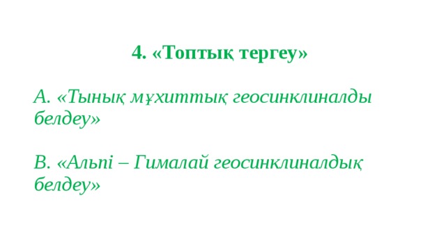  4. «Топтық тергеу»   А. «Тынық мұхиттық геосинклиналды  белдеу»   В. «Альпі – Гималай геосинклиналдық белдеу» 
