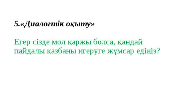 5.«Диалогтік оқыту»   Егер сізде мол қаржы болса, қандай пайдалы қазбаны игеруге жұмсар едіңіз?    