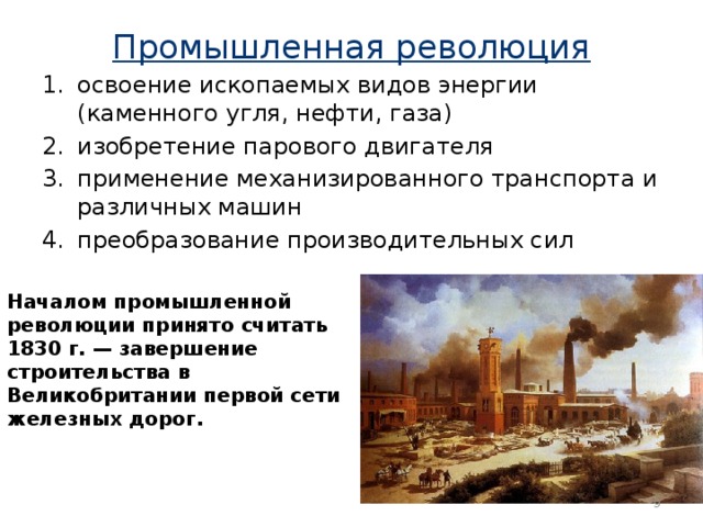 Промышленная революция   освоение ископаемых видов энергии (каменного угля, нефти, газа) изобретение парового двигателя применение механизированного транспорта и различных машин преобразование производительных сил Началом промышленной революции принято считать 1830 г. — завершение строительства в Великобритании первой сети железных дорог.  