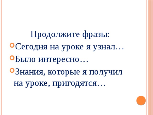 Продолжите фразы: Сегодня на уроке я узнал… Было интересно… Знания, которые я получил на уроке, пригодятся… 