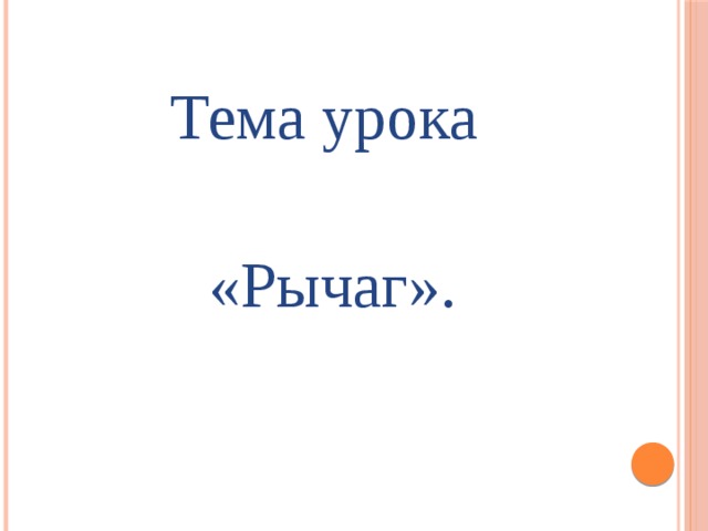 Тема урока  «Рычаг». 