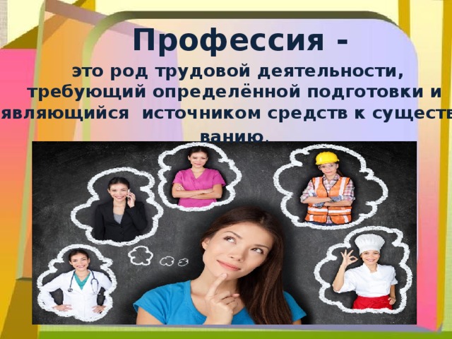 Профессия -   это род трудовой деятельности, требующий определённой подготовки и являющийся  источником средств к существованию . 