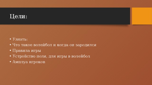 Цели: Узнать: Что такое волейбол и когда он зародился Правила игры Устройство поля, для игры в волейбол Амплуа игроков 