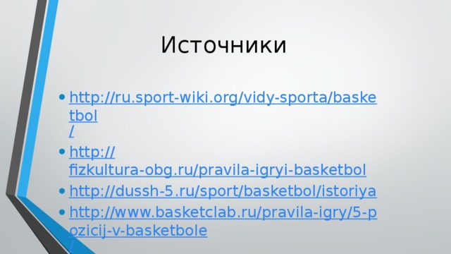 Источники http://ru.sport-wiki.org/vidy-sporta/basketbol / http:// fizkultura-obg.ru/pravila-igryi-basketbol http:// dussh-5.ru/sport/basketbol/istoriya http://www.basketclab.ru/pravila-igry/5-pozicij-v-basketbole / 