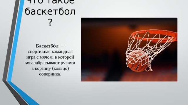 Что такое баскетбол? Баскетбо́л — спортивная командная игра с мячом, в которой мяч забрасывают руками в корзину (кольцо) соперника . 