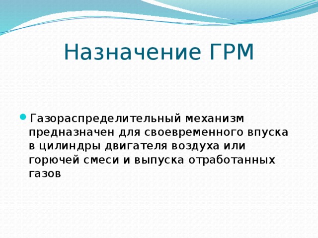 Назначение ГРМ Газораспределительный механизм предназначен для своевременного впуска в цилиндры двигателя воздуха или горючей смеси и выпуска отработанных газов 