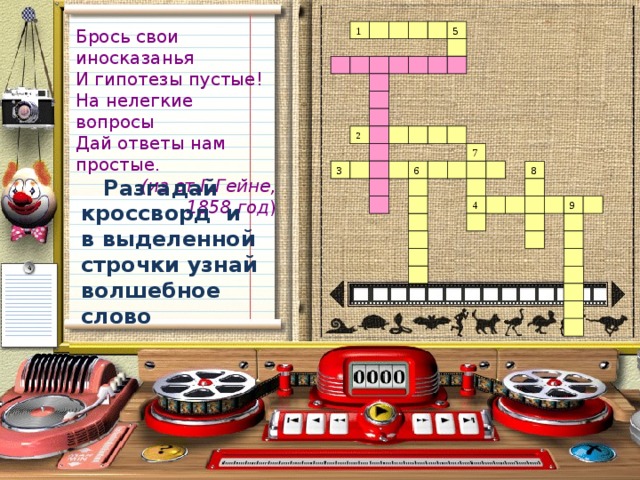 5 1 Брось свои иносказанья И гипотезы пустые! На нелегкие вопросы Дай ответы нам простые.  (из ст.Г.Гейне, 1858 год ) 2 7 3 6 8  Разгадай кроссворд и в выделенной строчки узнай волшебное слово 9 4 