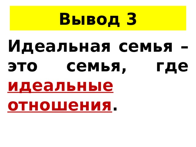 Вывод 3 Идеальная семья – это семья, где идеальные отношения . 