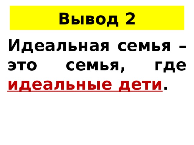 Вывод 2 Идеальная семья – это семья, где идеальные дети . 