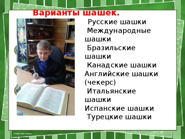 Варианты шашек.  Русские шашки  Международные шашки  Бразильские шашки  Канадские шашки Английские шашки (чекерс)  Итальянские шашки Испанские шашки  Турецкие шашки 